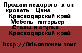 Продам недорого 2х сп. кровать › Цена ­ 10 000 - Краснодарский край Мебель, интерьер » Столы и стулья   . Краснодарский край